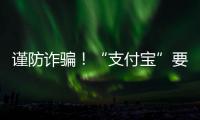 謹防詐騙！“支付寶”要求二次實名認證？