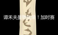 譚禾夫雖敗猶榮！加時(shí)賽0