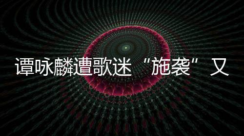 譚詠麟遭歌迷“施襲”又抱又親 哭笑不得