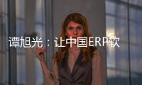 譚旭光：讓中國ERP軟件強起來！
