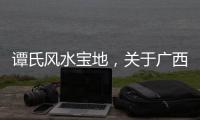 譚氏風水寶地，關于廣西譚四風水詳細情況