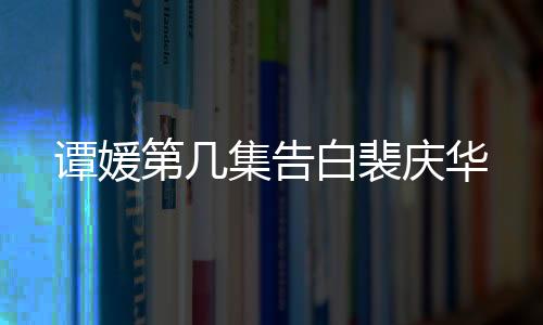 譚媛第幾集告白裴慶華