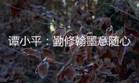 譚小平：勤修翰墨意隨心 人間有味是清歡