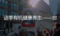 謎季有機健康養生——您身邊的健康服務專家