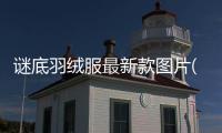 謎底羽絨服最新款圖片(謎底羽絨服最新款圖片大全)