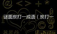 謎面炭打一成語（炭打一成語）