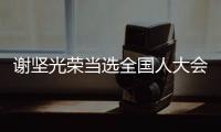 謝堅光榮當(dāng)選全國人大會議主席團(tuán)成員