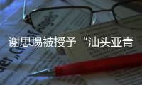 謝思埸被授予“汕頭亞青會形象大使”稱號！