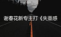 謝春花新專主打《失重感》今日上線 用音樂解構生活破除孤單