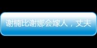 謝楠比謝娜會嫁人，丈夫吳京功夫小生變黑馬導演