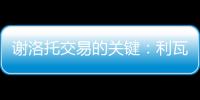 謝洛托交易的關(guān)鍵：利瓦賈的價值
