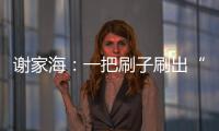 謝家海：一把刷子刷出“兩把刷子”的人生