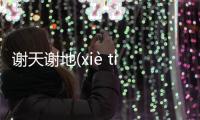 謝天謝地(xiè tiān xiè dì)是個(gè)什么梗?