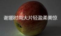 謝娜時(shí)尚大片輕盈柔美驚喜十足 網(wǎng)友：美出新高度