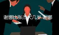 謝娜比張杰大幾歲 謝娜真實年齡（謝娜比張杰大幾歲）