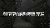 謝婷婷曬素顏床照 穿緊身背心秀出事業線