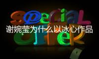 謝婉瑩為什么以冰心作品名（謝婉瑩）