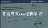 謝霆鋒壓力大想自殺 好友陳奕迅這樣說