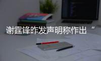 謝霆鋒昨發(fā)聲明稱作出“沉痛決定”