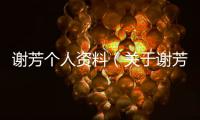謝芳個人資料（關于謝芳個人資料的基本情況說明介紹）