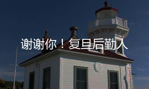 謝謝你！復旦后勤人