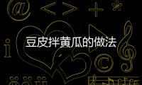 豆皮拌黃瓜的做法