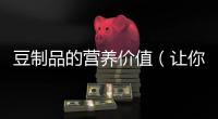 豆制品的營養(yǎng)價值（讓你吃出健康的味道）