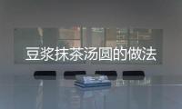 豆?jié){抹茶湯圓的做法