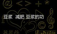 豆?jié){  減肥 豆?jié){的功效與作用能減肥嗎