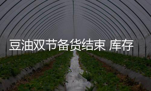 豆油雙節備貨結束 庫存壓力猶在