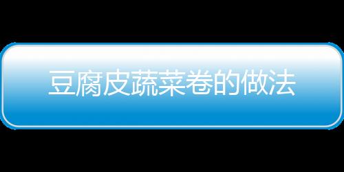 豆腐皮蔬菜卷的做法