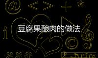 豆腐果釀肉的做法