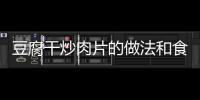 豆腐干炒肉片的做法和食材用料及健康功效