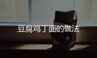 豆腐雞丁面的做法