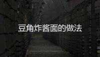 豆角炸醬面的做法