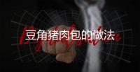 豆角豬肉包的做法