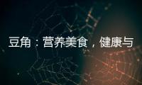 豆角：營養美食，健康與味蕾的完美結合！