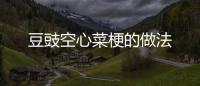 豆豉空心菜梗的做法