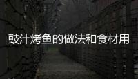 豉汁烤魚的做法和食材用料及健康功效
