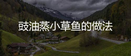 豉油蒸小草魚的做法