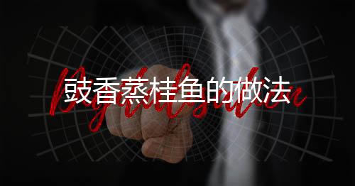 豉香蒸桂魚的做法