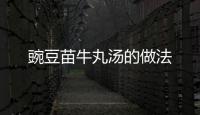 豌豆苗牛丸湯的做法