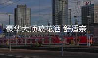 豪華大頂噴花灑 舒適親膚體驗(yàn)