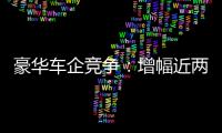 豪華車企競(jìng)爭：增幅近兩成 價(jià)格戰(zhàn)將打響