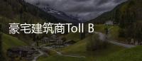 豪宅建筑商Toll Brothers一季度虧4100萬美元
