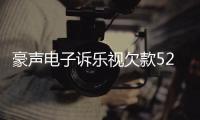 豪聲電子訴樂視欠款5200萬仲裁案達成和解