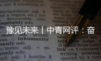 豫見未來丨中青網評：奮楫起航育科技之夢