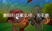 象輯科技怎么樣，關于象輯科技軟件詳細情況