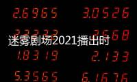 迷霧劇場2021播出時間最新消息 愛奇藝迷霧劇場什么時候播
