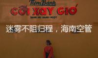 迷霧不阻歸程，海南空管分局全力保障兩低天氣下航班運行順暢